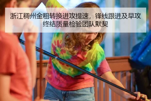 浙江稠州金租转换进攻提速，锋线跟进及早攻终结质量检验团队默契